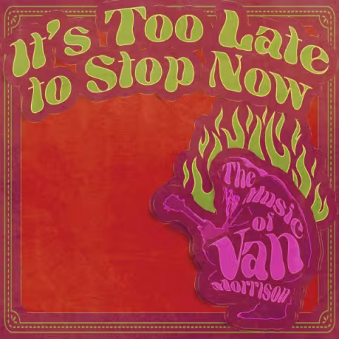 It's Too Late To Stop Now: The Music of Van Morrison